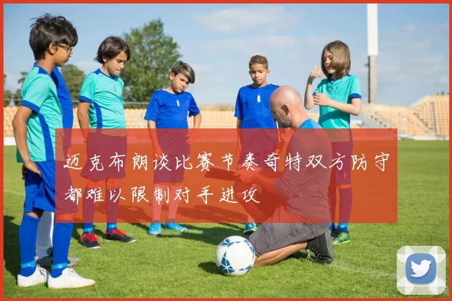 迈克布朗谈比赛节奏奇特双方防守都难以限制对手进攻
